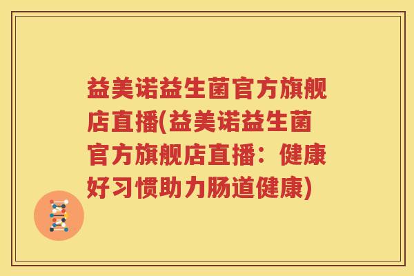 益美诺益生菌官方旗舰店直播(益美诺益生菌官方旗舰店直播：健康好习惯助力肠道健康)