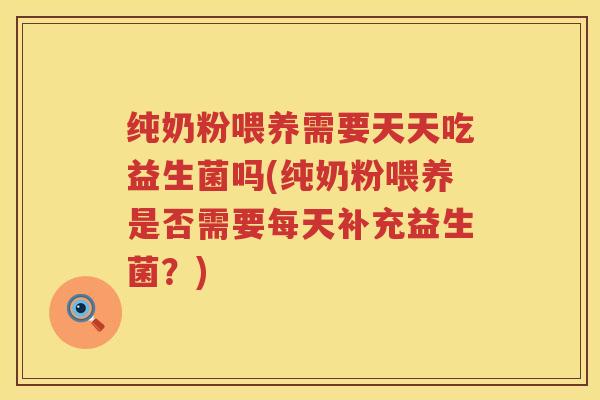 纯奶粉喂养需要天天吃益生菌吗(纯奶粉喂养是否需要每天补充益生菌？)