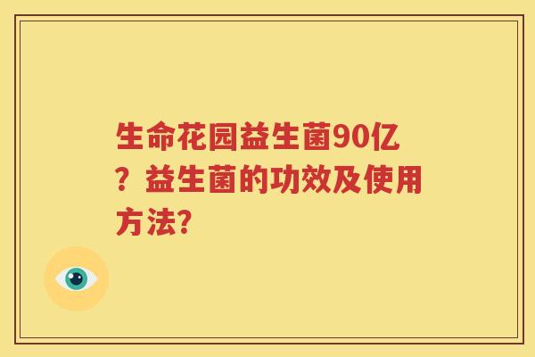 生命花园益生菌90亿？益生菌的功效及使用方法？