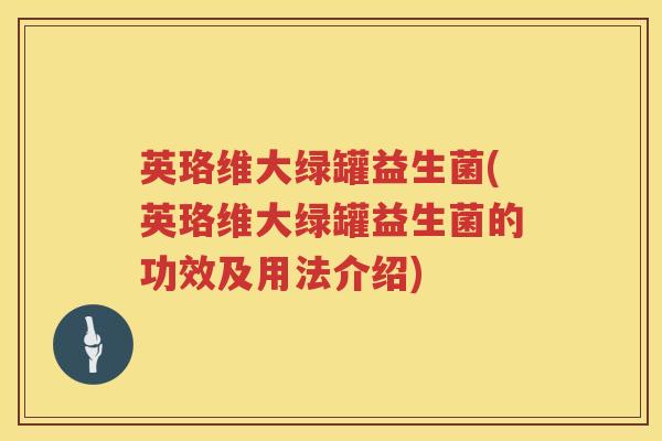 英珞维大绿罐益生菌(英珞维大绿罐益生菌的功效及用法介绍)