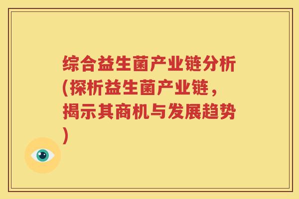 综合益生菌产业链分析(探析益生菌产业链，揭示其商机与发展趋势)
