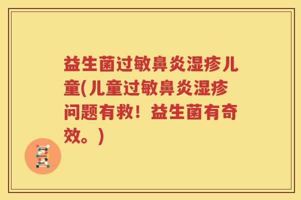 益生菌过敏鼻炎湿疹儿童(儿童过敏鼻炎湿疹问题有救！益生菌有奇效。)