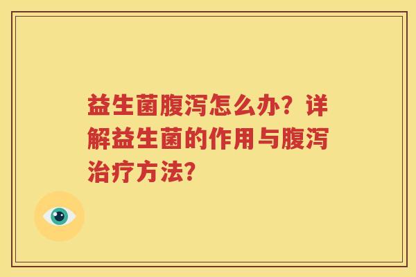 益生菌腹泻怎么办？详解益生菌的作用与腹泻治疗方法？
