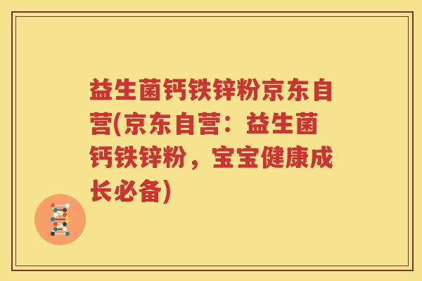益生菌钙铁锌粉京东自营(京东自营：益生菌钙铁锌粉，宝宝健康成长必备)