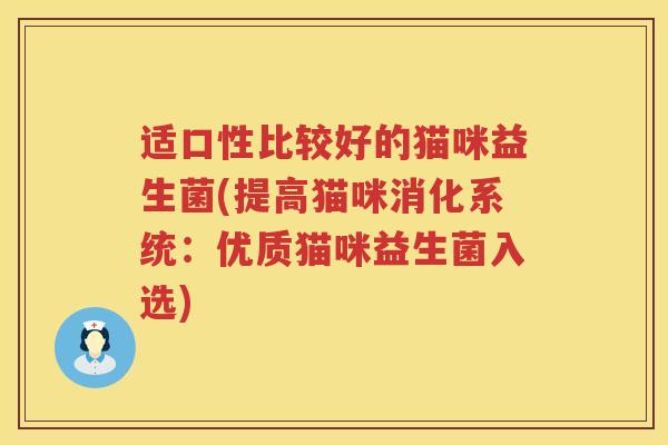 适口性比较好的猫咪益生菌(提高猫咪消化系统：优质猫咪益生菌入选)