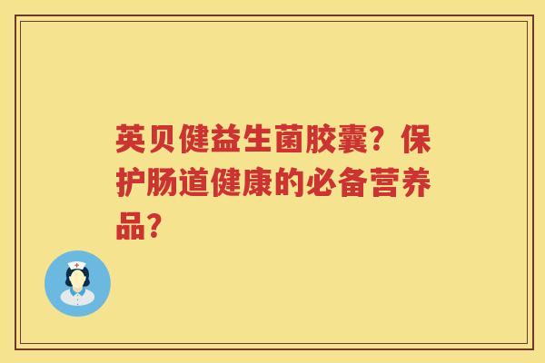 英贝健益生菌胶囊？保护肠道健康的必备营养品？