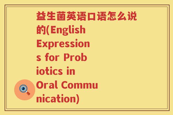 益生菌英语口语怎么说的(English Expressions for Probiotics in Oral Communication)