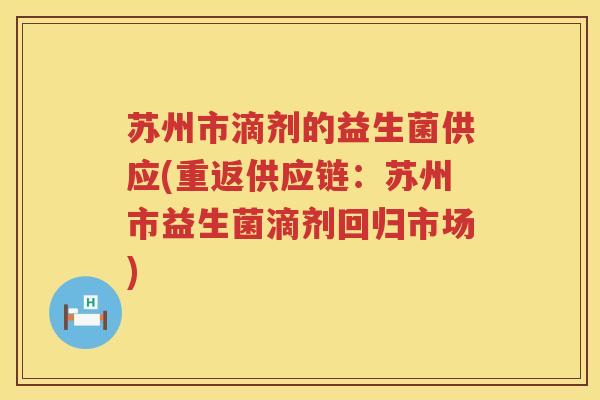苏州市滴剂的益生菌供应(重返供应链：苏州市益生菌滴剂回归市场)