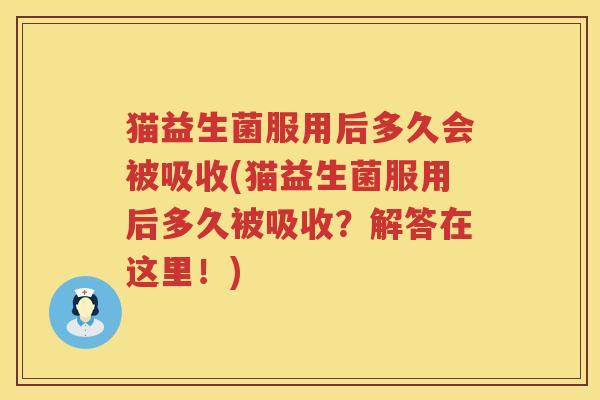 猫益生菌服用后多久会被吸收(猫益生菌服用后多久被吸收？解答在这里！)