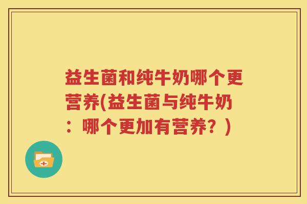 益生菌和纯牛奶哪个更营养(益生菌与纯牛奶：哪个更加有营养？)