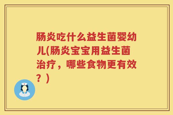 肠炎吃什么益生菌婴幼儿(肠炎宝宝用益生菌治疗，哪些食物更有效？)