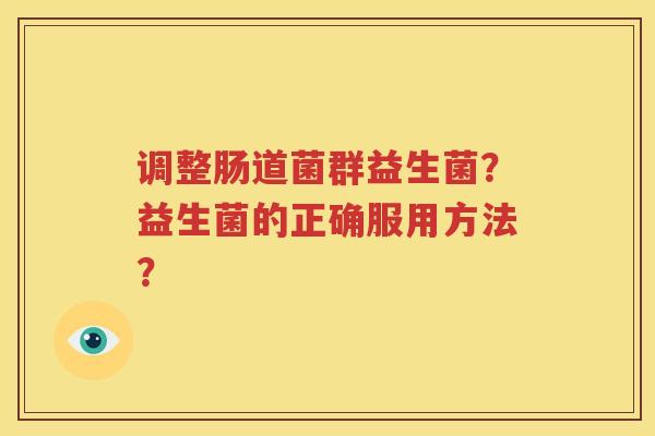 调整肠道菌群益生菌？益生菌的正确服用方法？