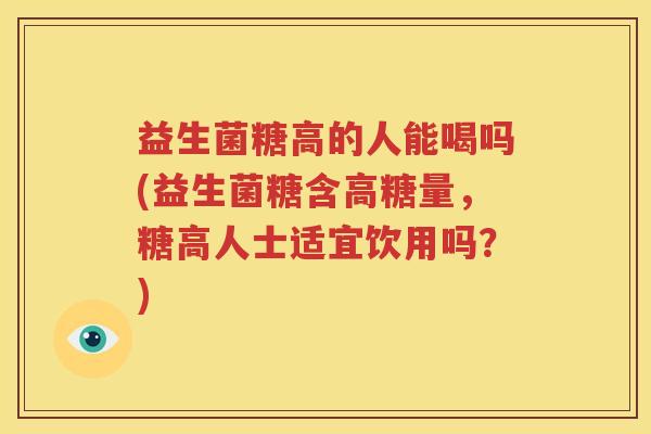 益生菌糖高的人能喝吗(益生菌糖含高糖量，糖高人士适宜饮用吗？)