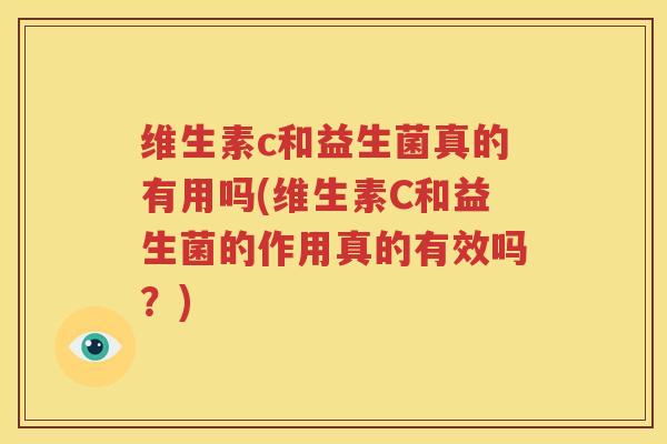 维生素c和益生菌真的有用吗(维生素C和益生菌的作用真的有效吗？)