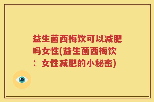 益生菌西梅饮可以减肥吗女性(益生菌西梅饮：女性减肥的小秘密)