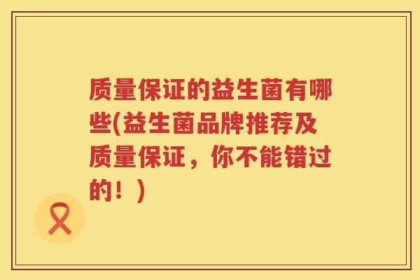 质量保证的益生菌有哪些(益生菌品牌推荐及质量保证，你不能错过的！)