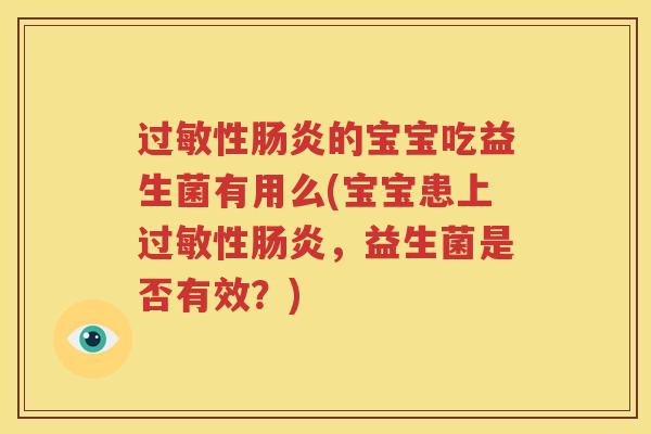 过敏性肠炎的宝宝吃益生菌有用么(宝宝患上过敏性肠炎，益生菌是否有效？)