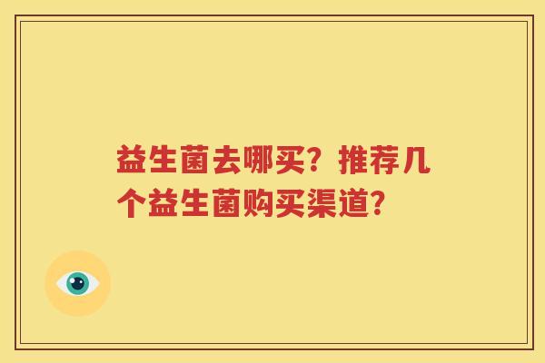 益生菌去哪买？推荐几个益生菌购买渠道？
