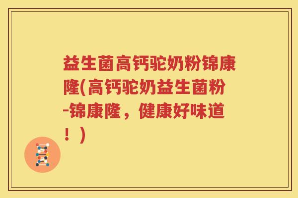 益生菌高钙驼奶粉锦康隆(高钙驼奶益生菌粉-锦康隆，健康好味道！)