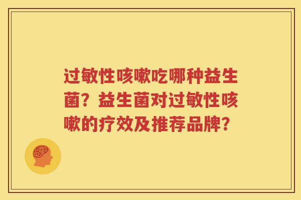 过敏性咳嗽吃哪种益生菌？益生菌对过敏性咳嗽的疗效及推荐品牌？