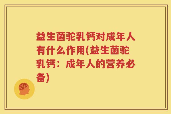 益生菌驼乳钙对成年人有什么作用(益生菌驼乳钙：成年人的营养必备)