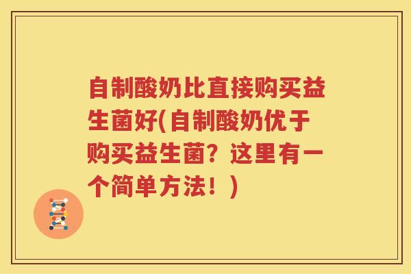 自制酸奶比直接购买益生菌好(自制酸奶优于购买益生菌？这里有一个简单方法！)