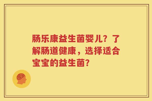 肠乐康益生菌婴儿？了解肠道健康，选择适合宝宝的益生菌？