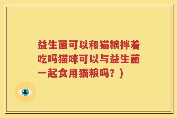 益生菌可以和猫粮拌着吃吗猫咪可以与益生菌一起食用猫粮吗？)