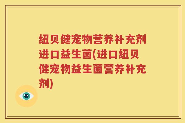 纽贝健宠物营养补充剂进口益生菌(进口纽贝健宠物益生菌营养补充剂)