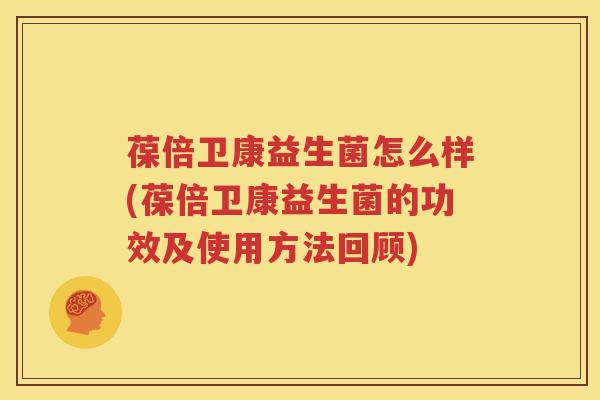 葆倍卫康益生菌怎么样(葆倍卫康益生菌的功效及使用方法回顾)