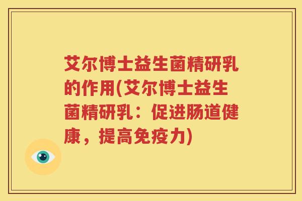艾尔博士益生菌精研乳的作用(艾尔博士益生菌精研乳：促进肠道健康，提高免疫力)