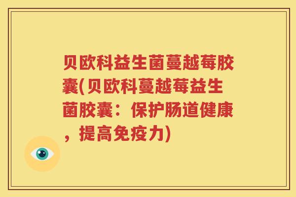 贝欧科益生菌蔓越莓胶囊(贝欧科蔓越莓益生菌胶囊：保护肠道健康，提高免疫力)