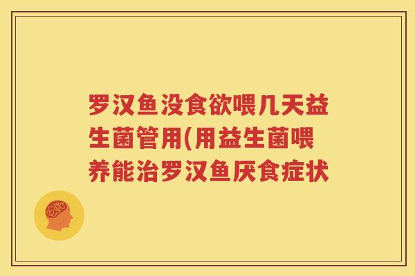 罗汉鱼没食欲喂几天益生菌管用(用益生菌喂养能治罗汉鱼厌食症状