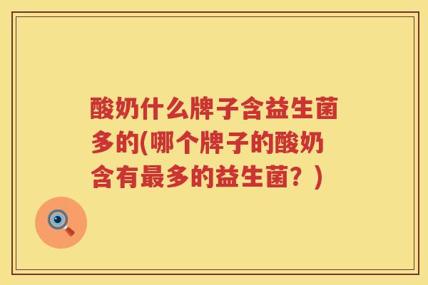 酸奶什么牌子含益生菌多的(哪个牌子的酸奶含有最多的益生菌？)