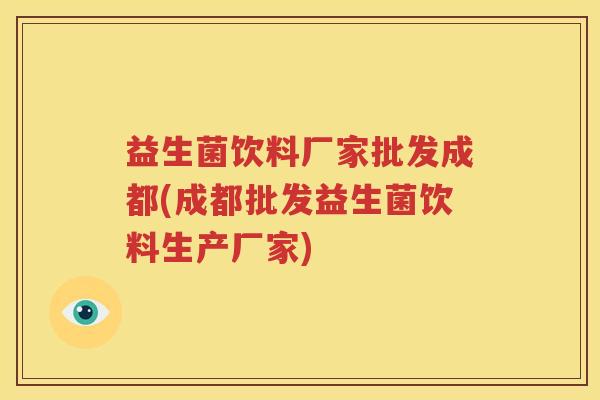 益生菌饮料厂家批发成都(成都批发益生菌饮料生产厂家)
