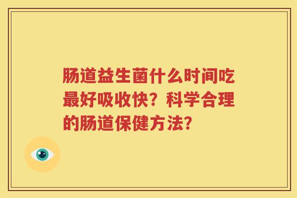 肠道益生菌什么时间吃最好吸收快？科学合理的肠道保健方法？