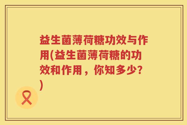 益生菌薄荷糖功效与作用(益生菌薄荷糖的功效和作用，你知多少？)