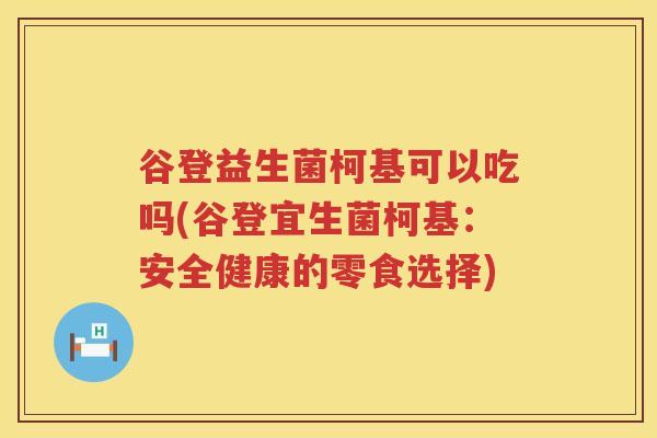 谷登益生菌柯基可以吃吗(谷登宜生菌柯基：安全健康的零食选择)