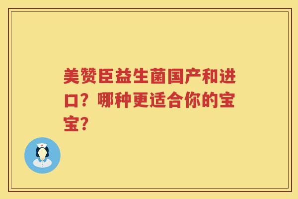 美赞臣益生菌国产和进口？哪种更适合你的宝宝？