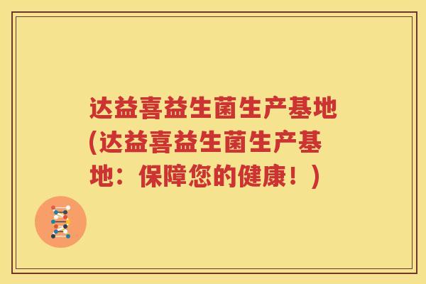 达益喜益生菌生产基地(达益喜益生菌生产基地：保障您的健康！)