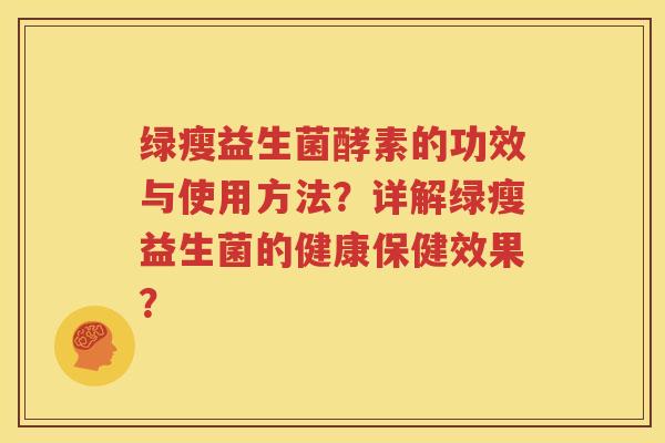 绿瘦益生菌酵素的功效与使用方法？详解绿瘦益生菌的健康保健效果？