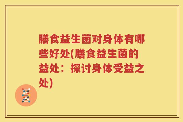 膳食益生菌对身体有哪些好处(膳食益生菌的益处：探讨身体受益之处)