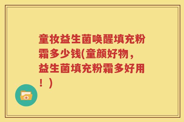 童妆益生菌唤醒填充粉霜多少钱(童颜好物，益生菌填充粉霜多好用！)