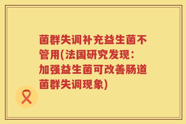 菌群失调补充益生菌不管用(法国研究发现：加强益生菌可改善肠道菌群失调现象)