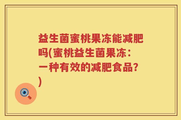 益生菌蜜桃果冻能减肥吗(蜜桃益生菌果冻：一种有效的减肥食品？)