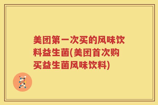 美团第一次买的风味饮料益生菌(美团首次购买益生菌风味饮料)
