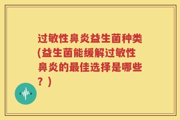 过敏性鼻炎益生菌种类(益生菌能缓解过敏性鼻炎的最佳选择是哪些？)