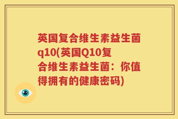 英国复合维生素益生菌q10(英国Q10复合维生素益生菌：你值得拥有的健康密码)