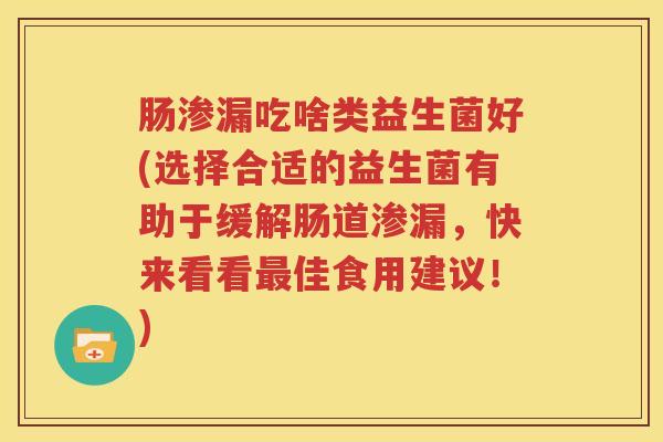 肠渗漏吃啥类益生菌好(选择合适的益生菌有助于缓解肠道渗漏，快来看看最佳食用建议！)