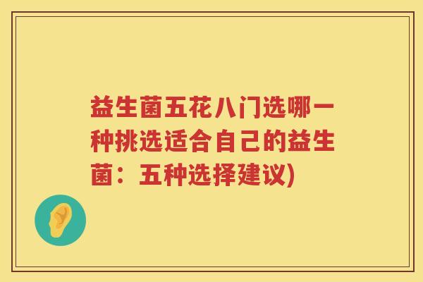 益生菌五花八门选哪一种挑选适合自己的益生菌：五种选择建议)